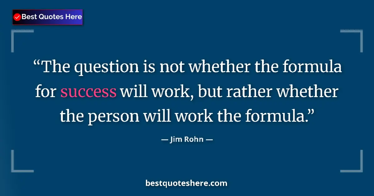 Quote by Jim Rohn: The question is not whether the formula for success will work, but rather whether the person will wo...
