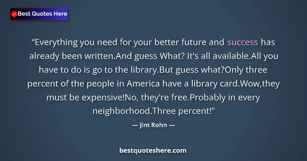 Quote by Jim Rohn: Everything you need for your better future and success has already been written.And guess What? It's...