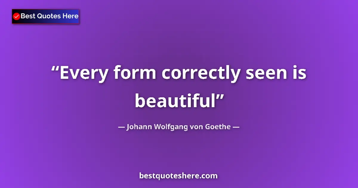 Quote by Johann Wolfgang von Goethe: Every form correctly seen is beautiful...
