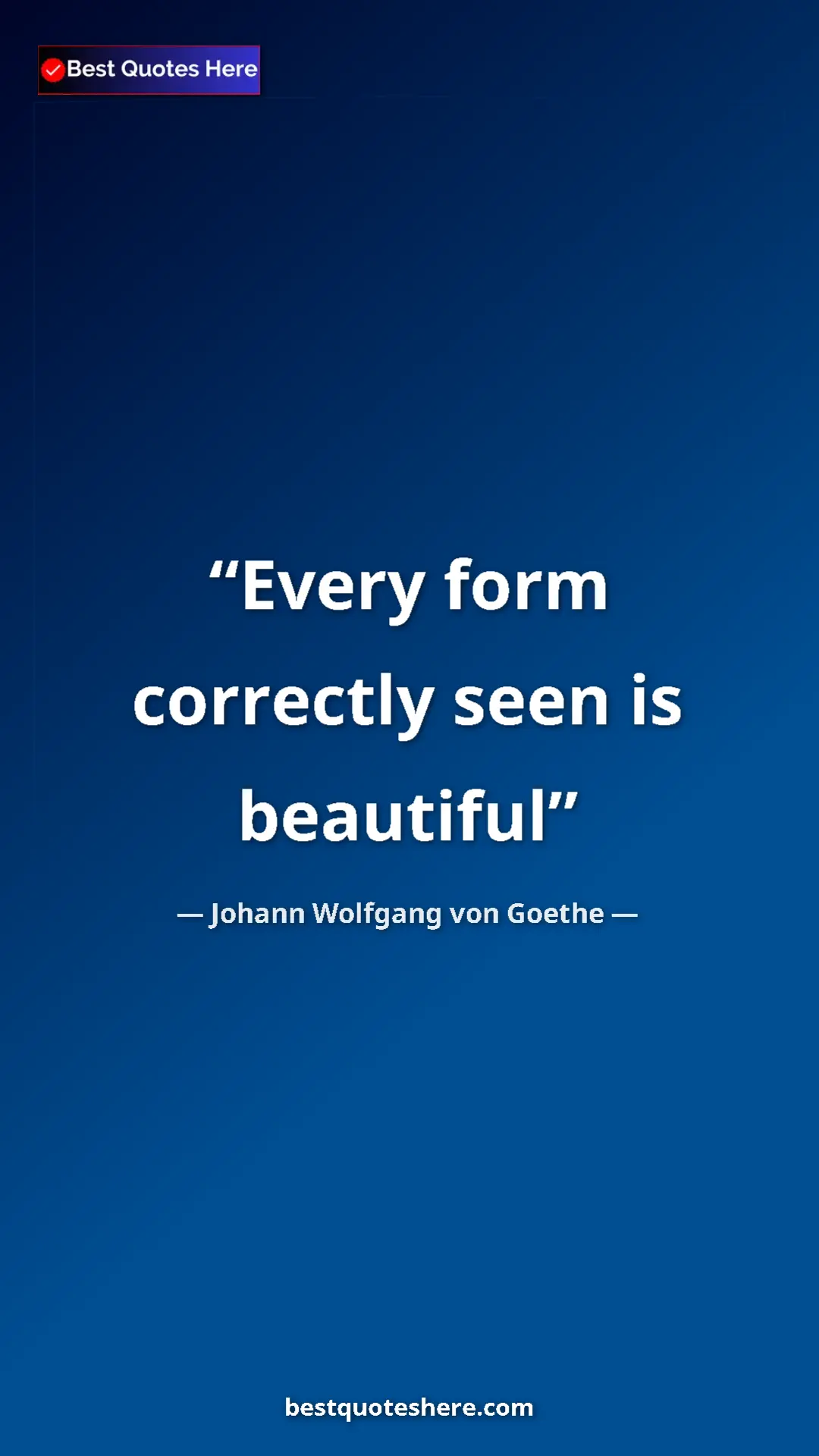 Pinterest quote poster by Johann Wolfgang von Goethe: "Every form correctly seen is beautiful"