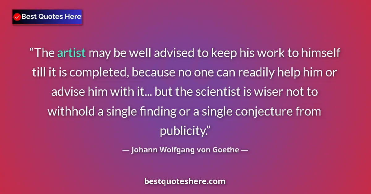 Quote by Johann Wolfgang von Goethe: The artist may be well advised to keep his work to himself till it is completed, because no one can ...