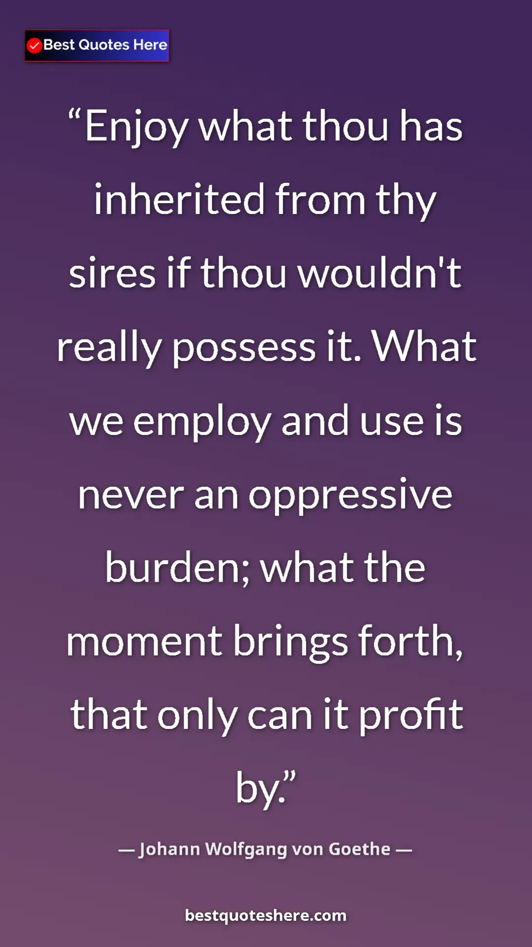 Pinterest quote poster by Johann Wolfgang von Goethe: "Enjoy what thou has inherited from thy sires if thou..."