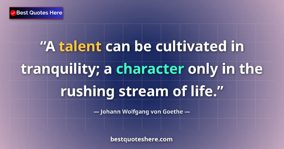 Quote by Johann Wolfgang von Goethe: A talent can be cultivated in tranquility; a character only in the rushing stream of life....