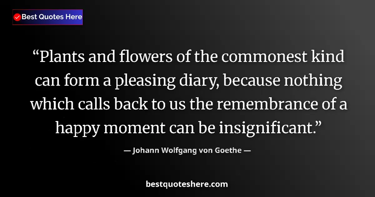 Quote by Johann Wolfgang von Goethe: Plants and flowers of the commonest kind can form a pleasing diary, because nothing which calls back...