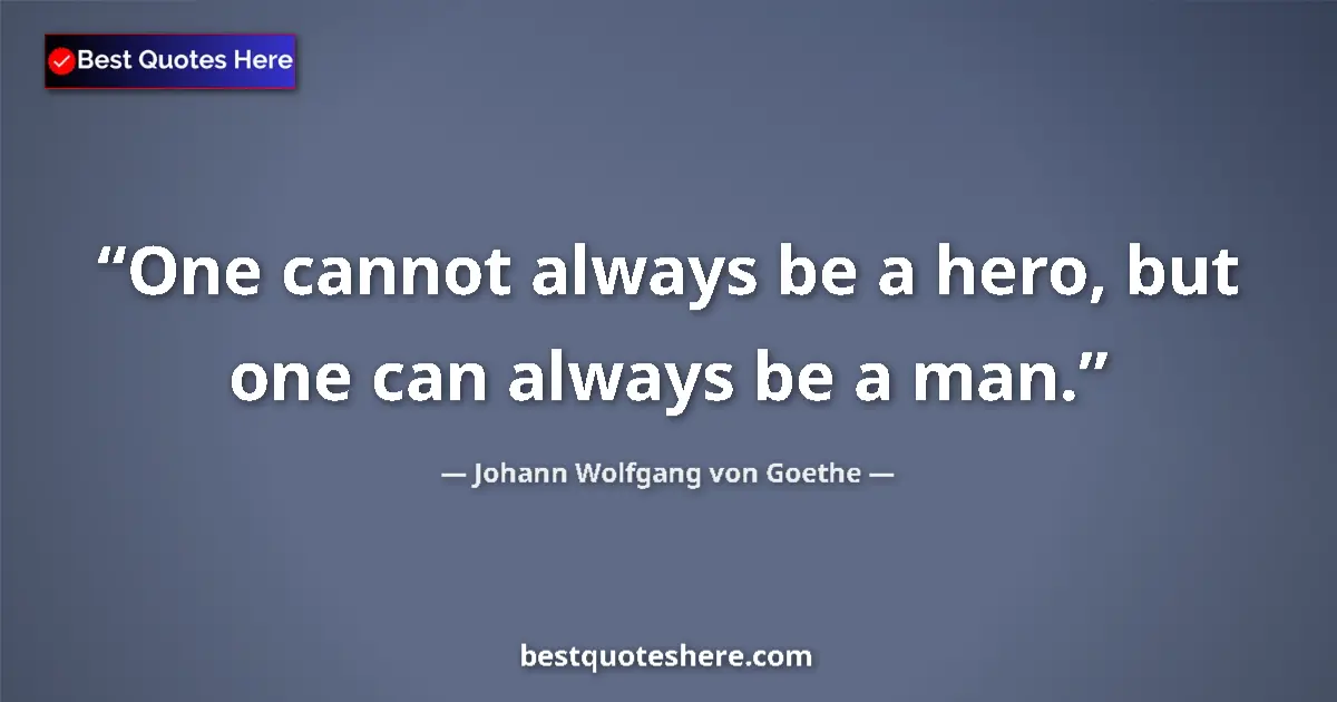 Quote by Johann Wolfgang von Goethe: One cannot always be a hero, but one can always be a man....