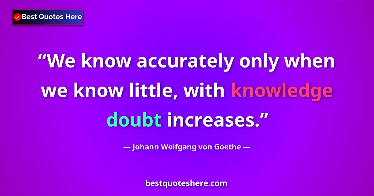 Quote by Johann Wolfgang von Goethe: We know accurately only when we know little, with knowledge doubt increases....