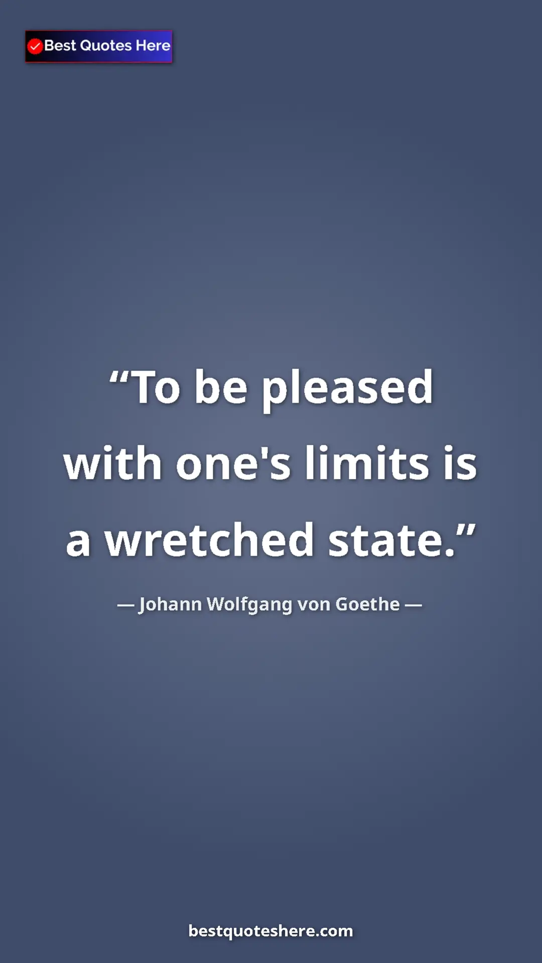 Pinterest quote poster by Johann Wolfgang von Goethe: "To be pleased with one's limits is a wretched state."