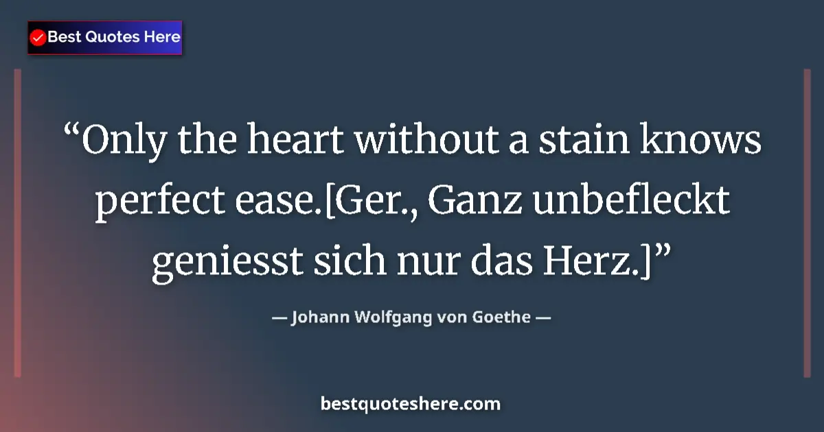 Quote by Johann Wolfgang von Goethe: Only the heart without a stain knows perfect ease.[Ger., Ganz unbefleckt geniesst sich nur das Herz....