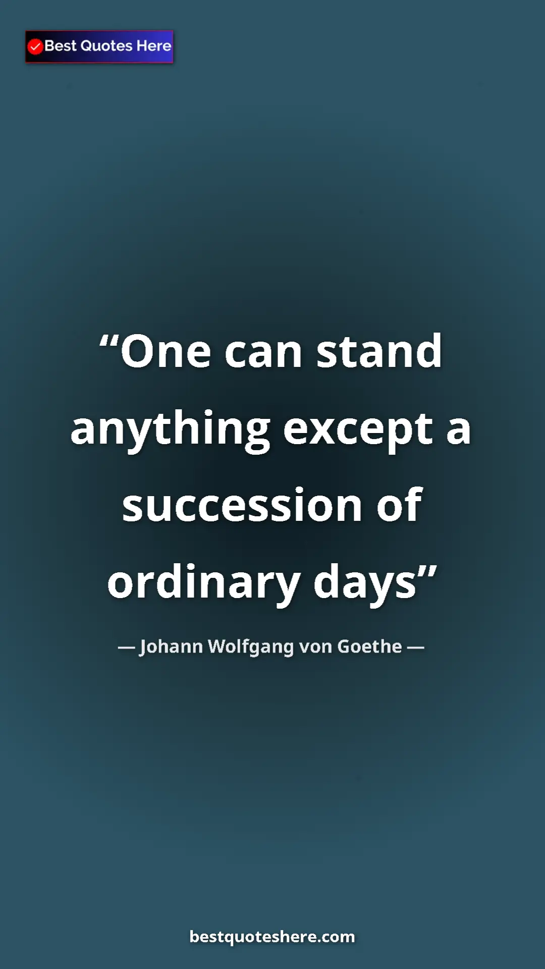Pinterest quote poster by Johann Wolfgang von Goethe: "One can stand anything except a succession of ordinary days"