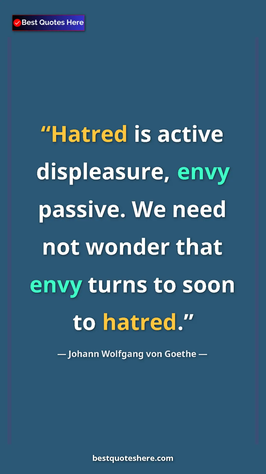 Pinterest quote poster by Johann Wolfgang von Goethe: "Hatred is active displeasure, envy passive. We need not..."