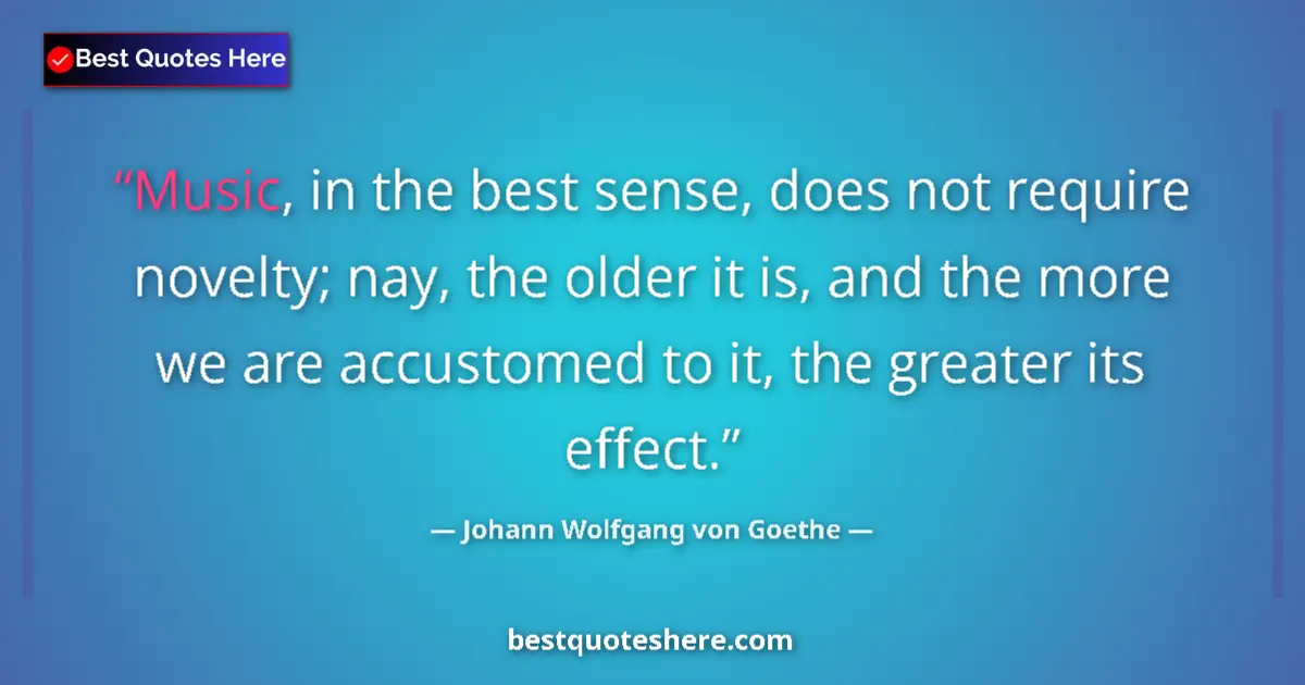 Quote by Johann Wolfgang von Goethe: Music, in the best sense, does not require novelty; nay, the older it is, and the more we are accust...