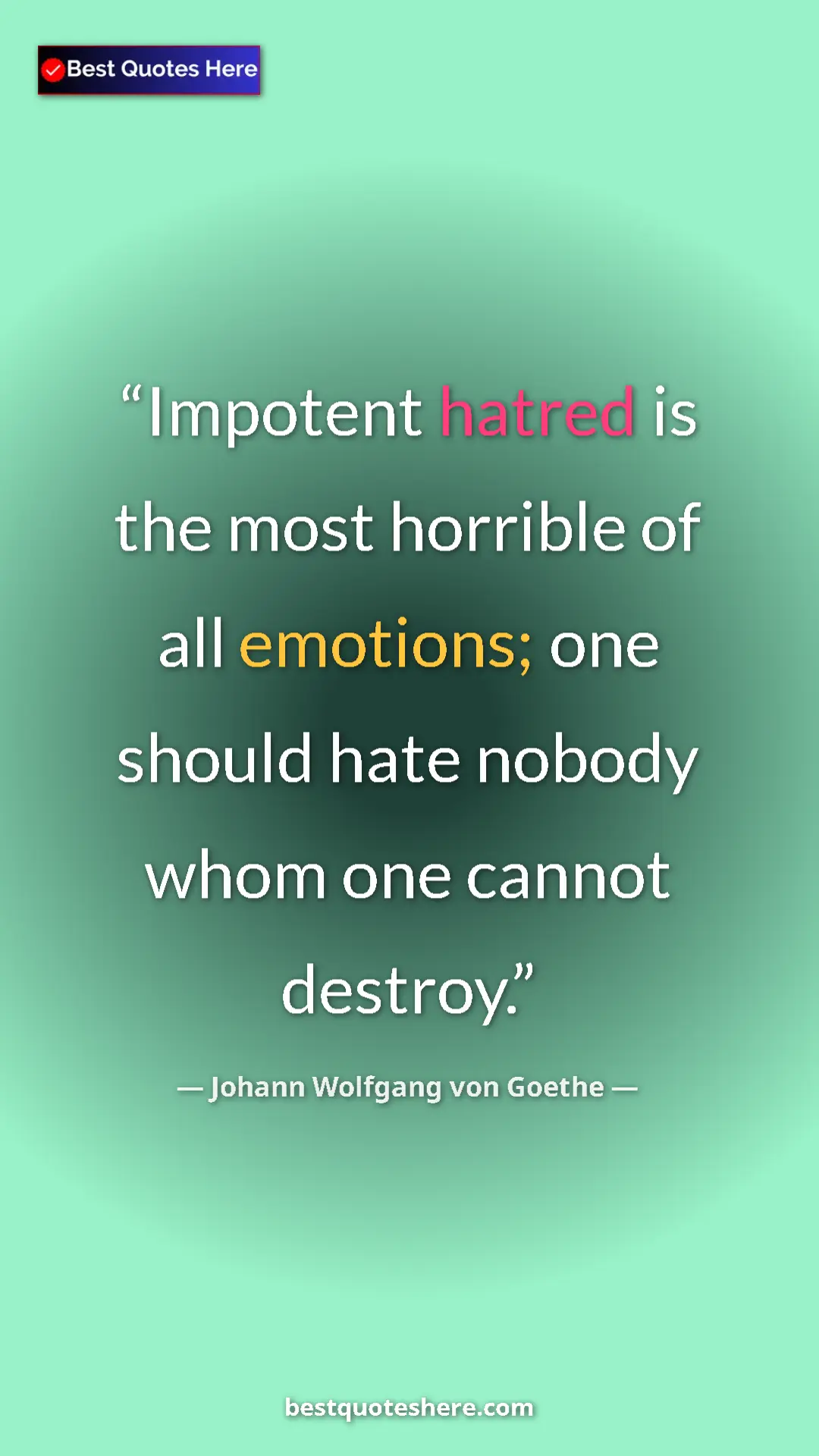 Pinterest quote poster by Johann Wolfgang von Goethe: "Impotent hatred is the most horrible of all emotions; one..."