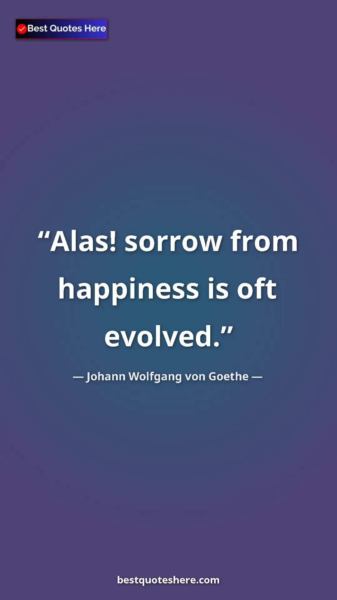 Pinterest quote poster by Johann Wolfgang von Goethe: "Alas! sorrow from happiness is oft evolved."