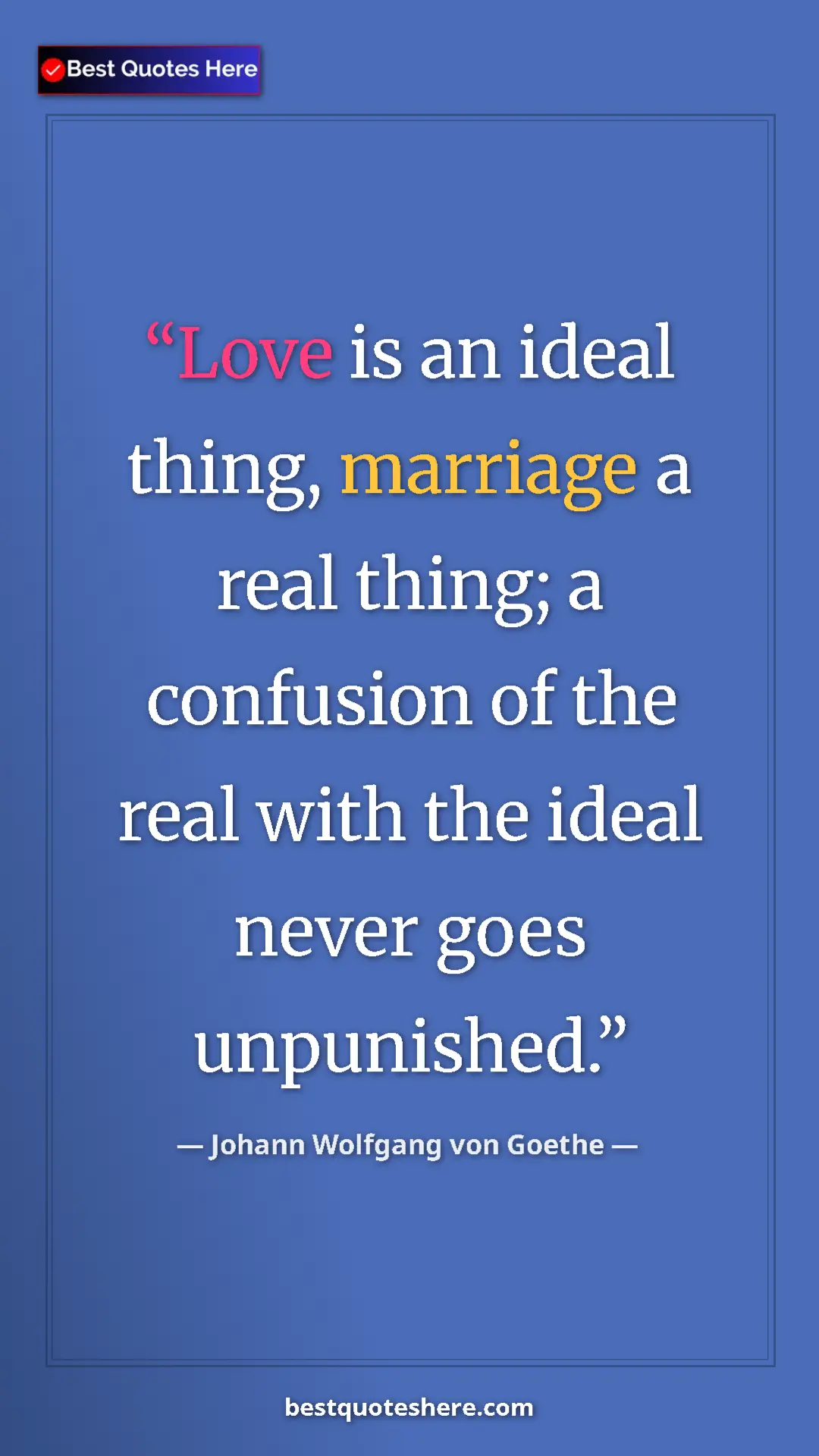 Pinterest quote poster by Johann Wolfgang von Goethe: "Love is an ideal thing, marriage a real thing; a confusion..."