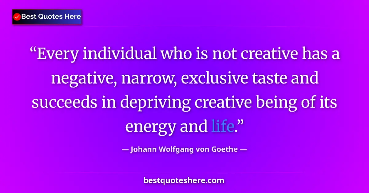 Quote by Johann Wolfgang von Goethe: Every individual who is not creative has a negative, narrow, exclusive taste and succeeds in deprivi...