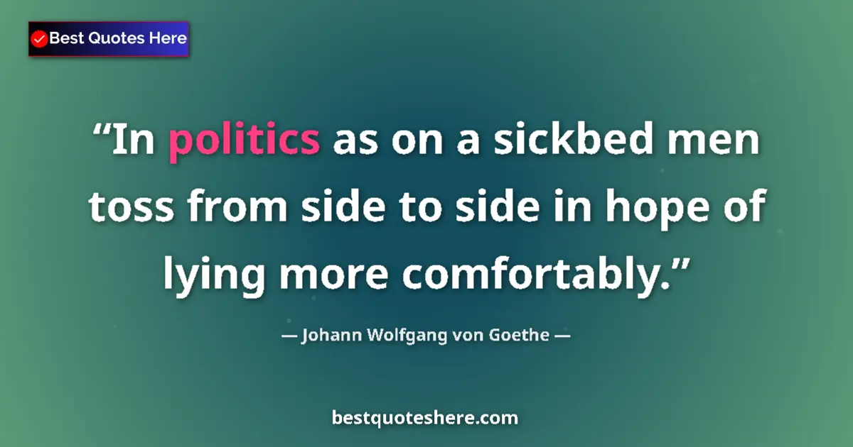 Quote by Johann Wolfgang von Goethe: In politics as on a sickbed men toss from side to side in hope of lying more comfortably....