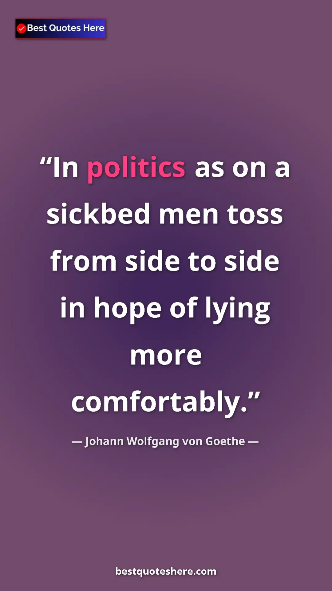 Pinterest quote poster by Johann Wolfgang von Goethe: "In politics as on a sickbed men toss from side to side in..."