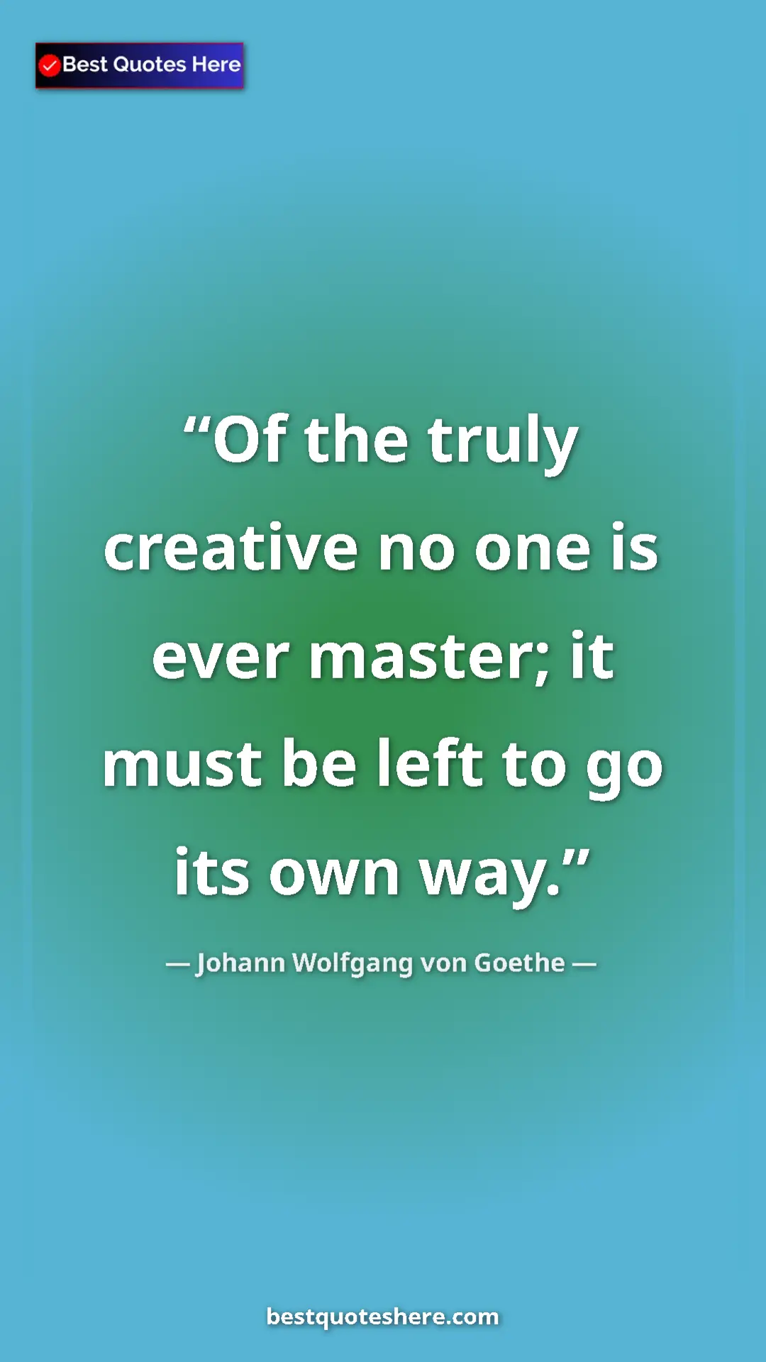 Pinterest quote poster by Johann Wolfgang von Goethe: "Of the truly creative no one is ever master; it must be..."