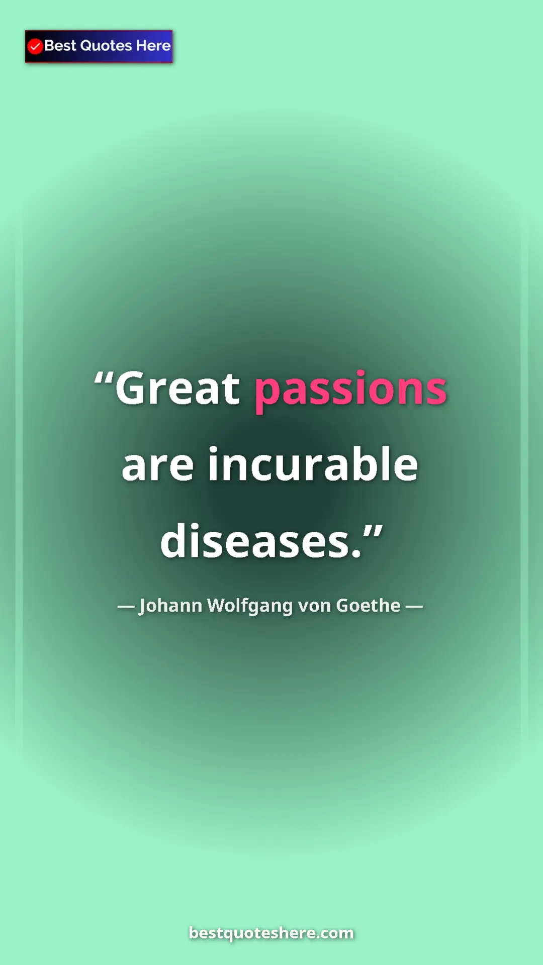 Pinterest quote poster by Johann Wolfgang von Goethe: "Great passions are incurable diseases."