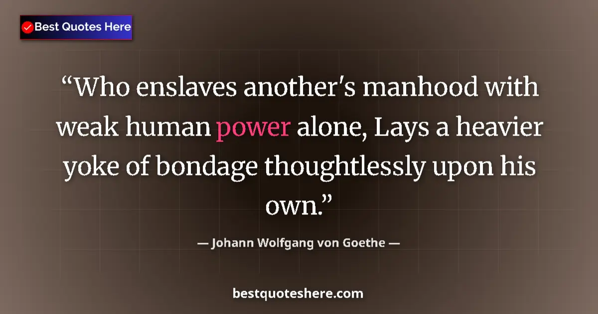 Quote by Johann Wolfgang von Goethe: Who enslaves another's manhood with weak human power alone, Lays a heavier yoke of bondage thoughtle...
