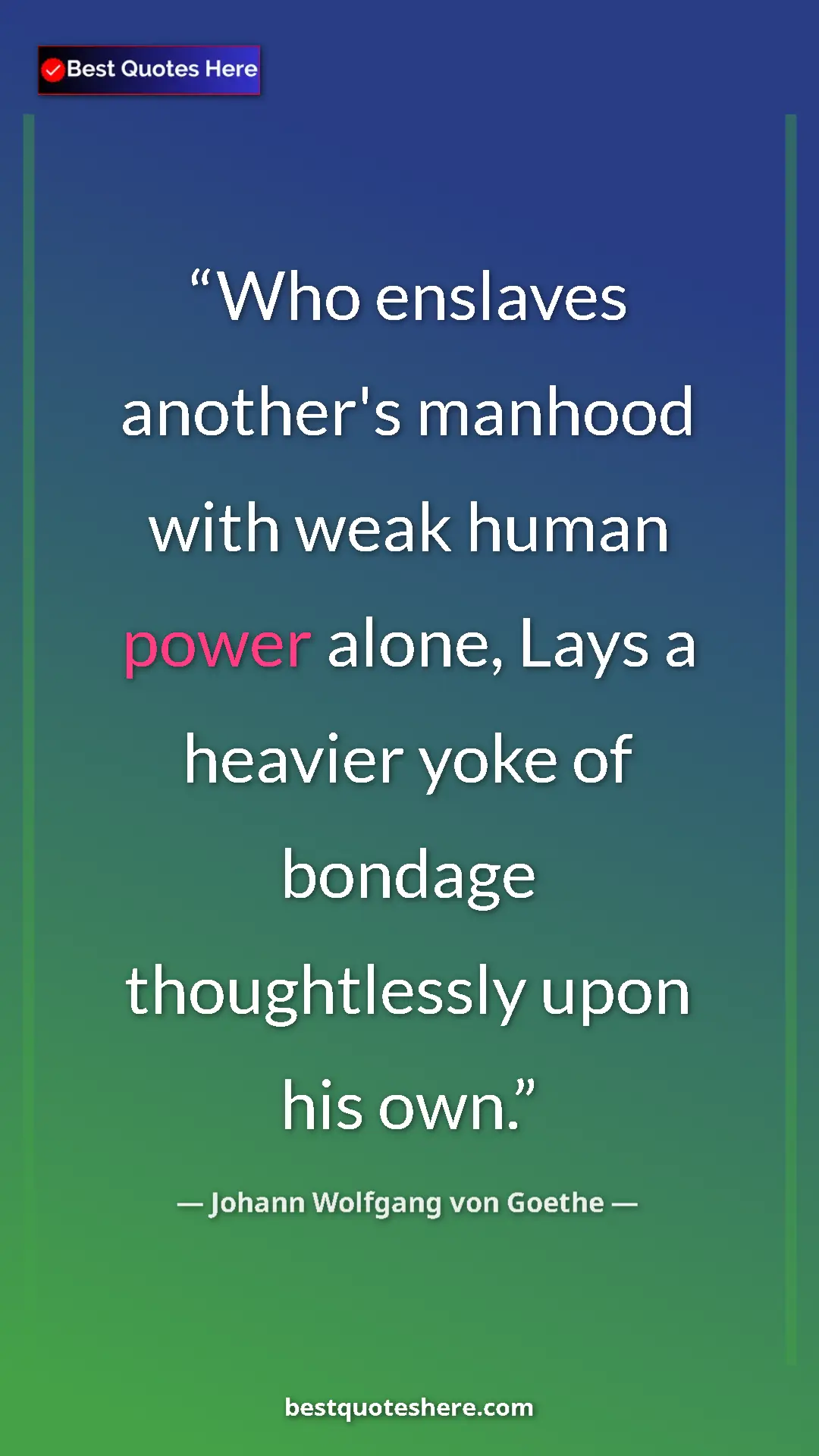 Pinterest quote poster by Johann Wolfgang von Goethe: "Who enslaves another's manhood with weak human power alone,..."