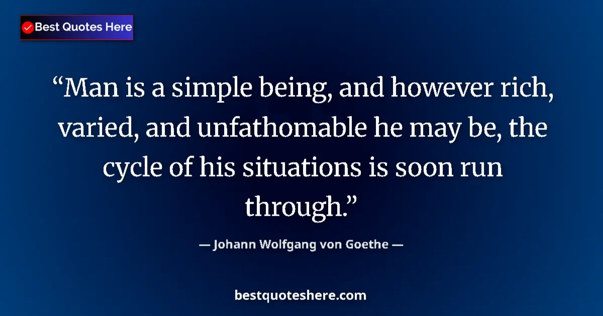 Quote by Johann Wolfgang von Goethe: Man is a simple being, and however rich, varied, and unfathomable he may be, the cycle of his situat...