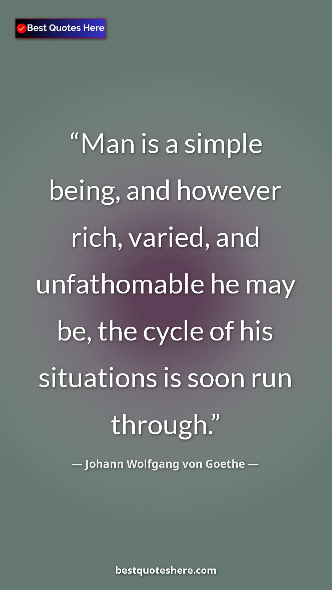 Pinterest quote poster by Johann Wolfgang von Goethe: "Man is a simple being, and however rich, varied, and..."