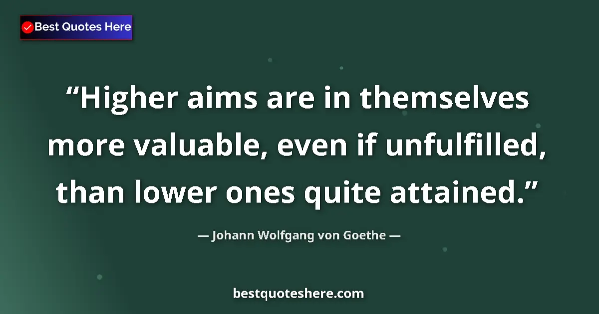 Quote by Johann Wolfgang von Goethe: Higher aims are in themselves more valuable, even if unfulfilled, than lower ones quite attained....
