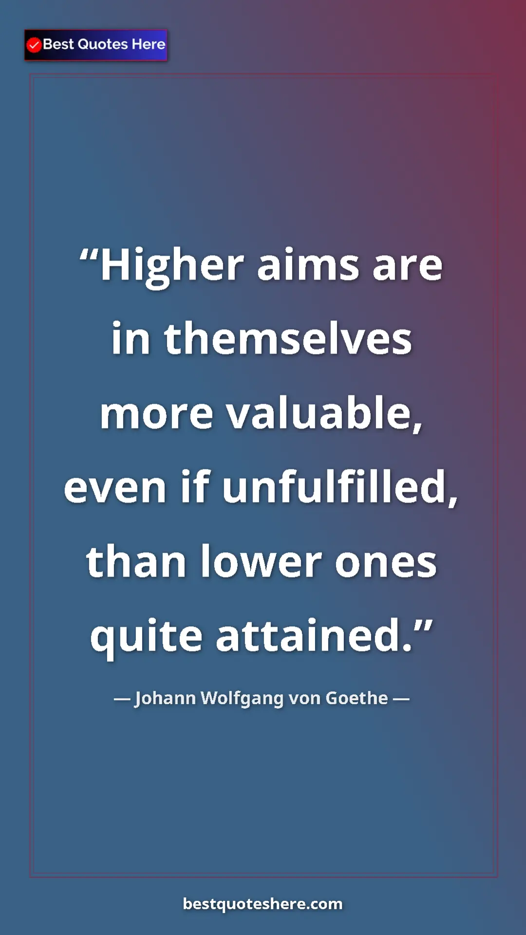 Pinterest quote poster by Johann Wolfgang von Goethe: "Higher aims are in themselves more valuable, even if..."