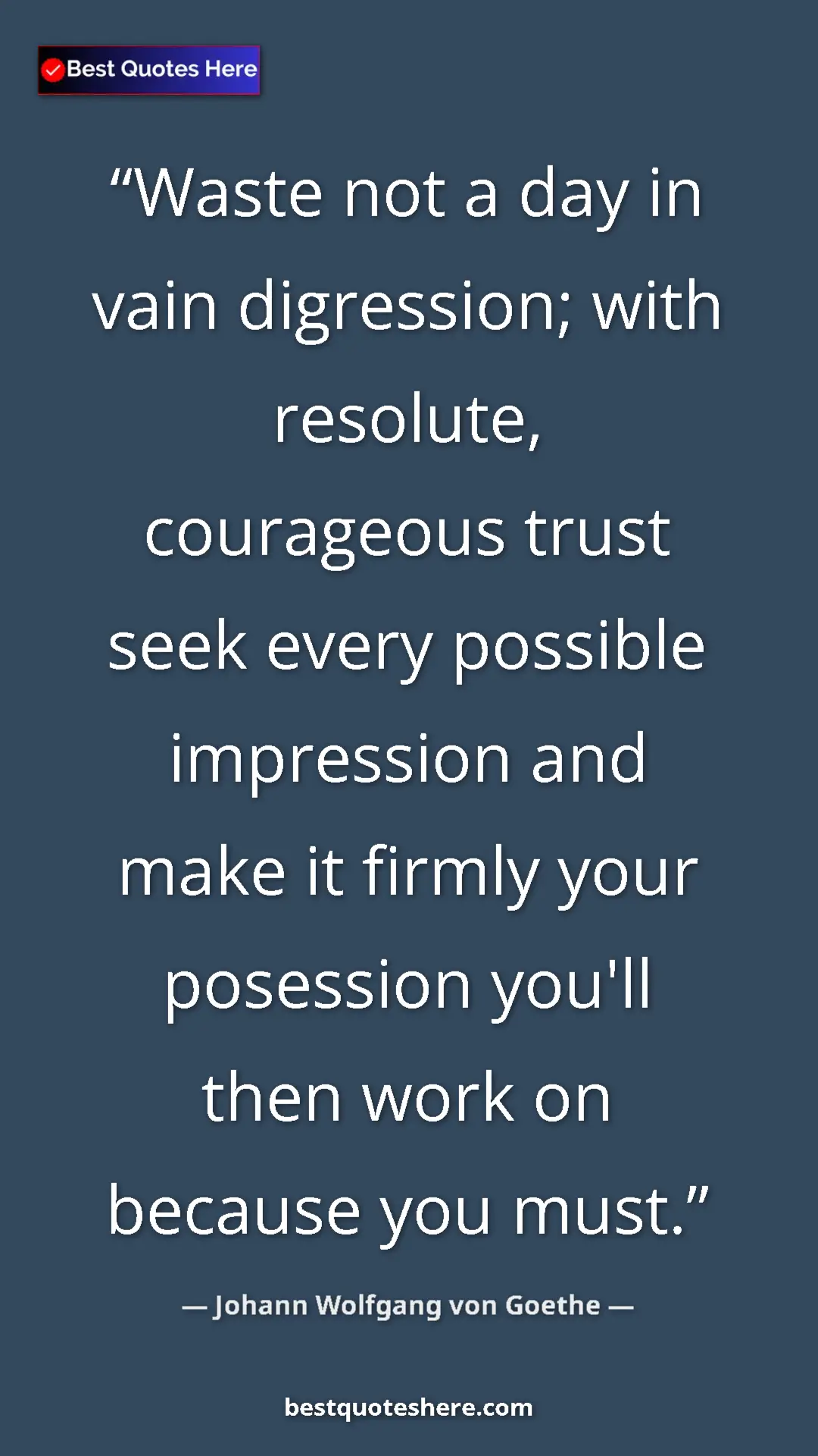 Pinterest quote poster by Johann Wolfgang von Goethe: "Waste not a day in vain digression; with resolute,..."