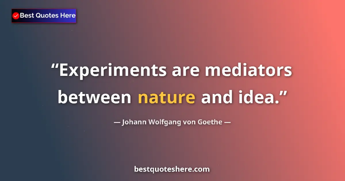 Quote by Johann Wolfgang von Goethe: Experiments are mediators between nature and idea....