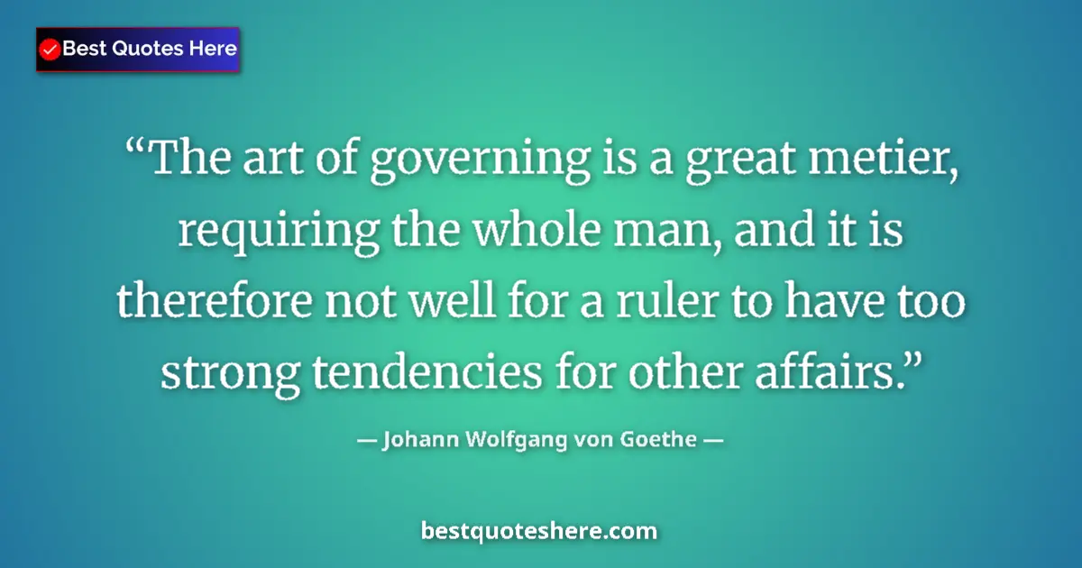 Quote by Johann Wolfgang von Goethe: The art of governing is a great metier, requiring the whole man, and it is therefore not well for a ...