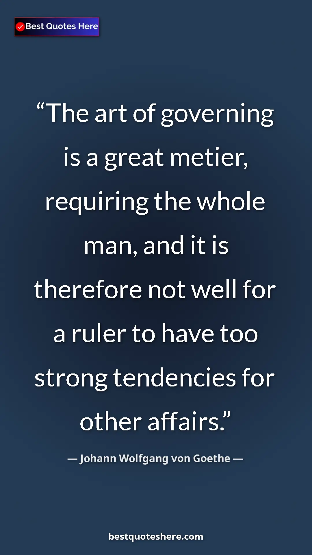 Johann Wolfgang von Goethe Quote Card: "The art of governing is a great metier, requiring the whole..." Pinterest quote poster by Johann Wolfgang von Goethe: "The art of governing is a great metier, requiring the whole..."