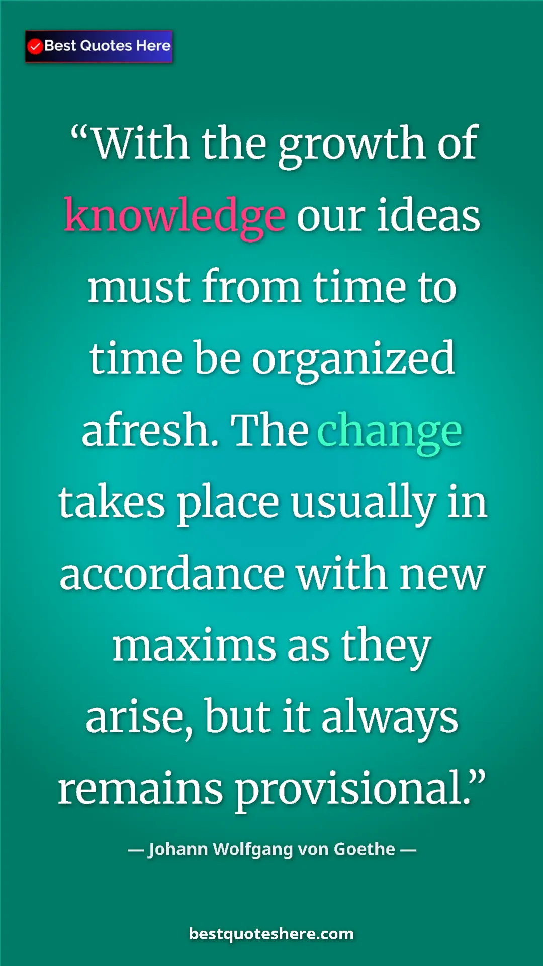 Pinterest quote poster by Johann Wolfgang von Goethe: "With the growth of knowledge our ideas must from time to..."