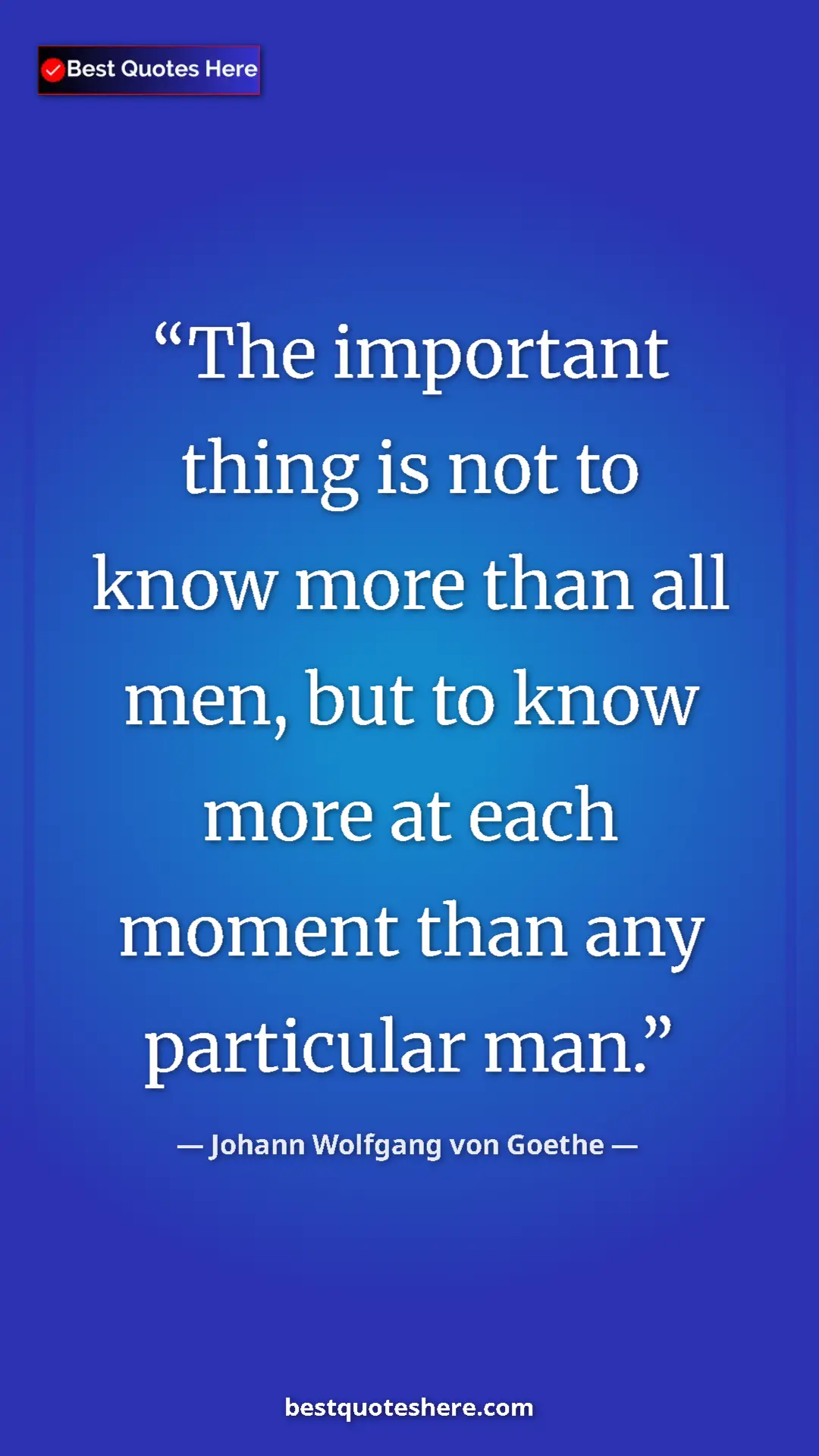 Pinterest quote poster by Johann Wolfgang von Goethe: "The important thing is not to know more than all men, but..."