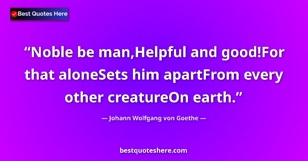 Image for the quote by Johann Wolfgang Von Goethe: Noble be man,Helpful and good!For that aloneSets him apartFrom every other creatureOn earth....