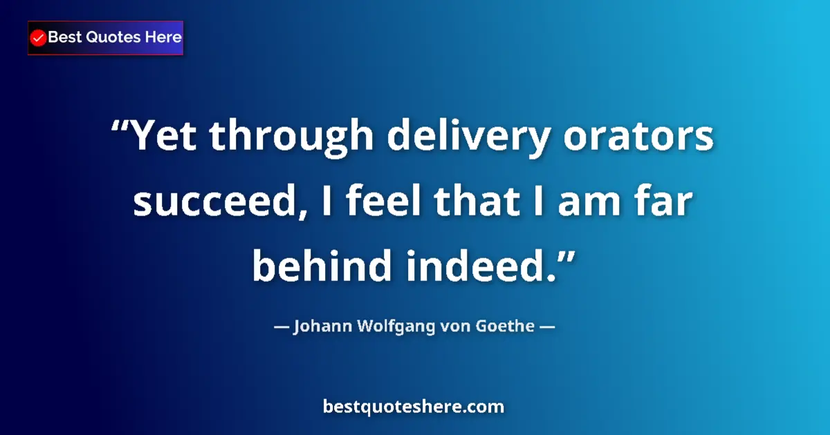 Image for the quote by Johann Wolfgang Von Goethe: Yet through delivery orators succeed, I feel that I am far behind indeed....