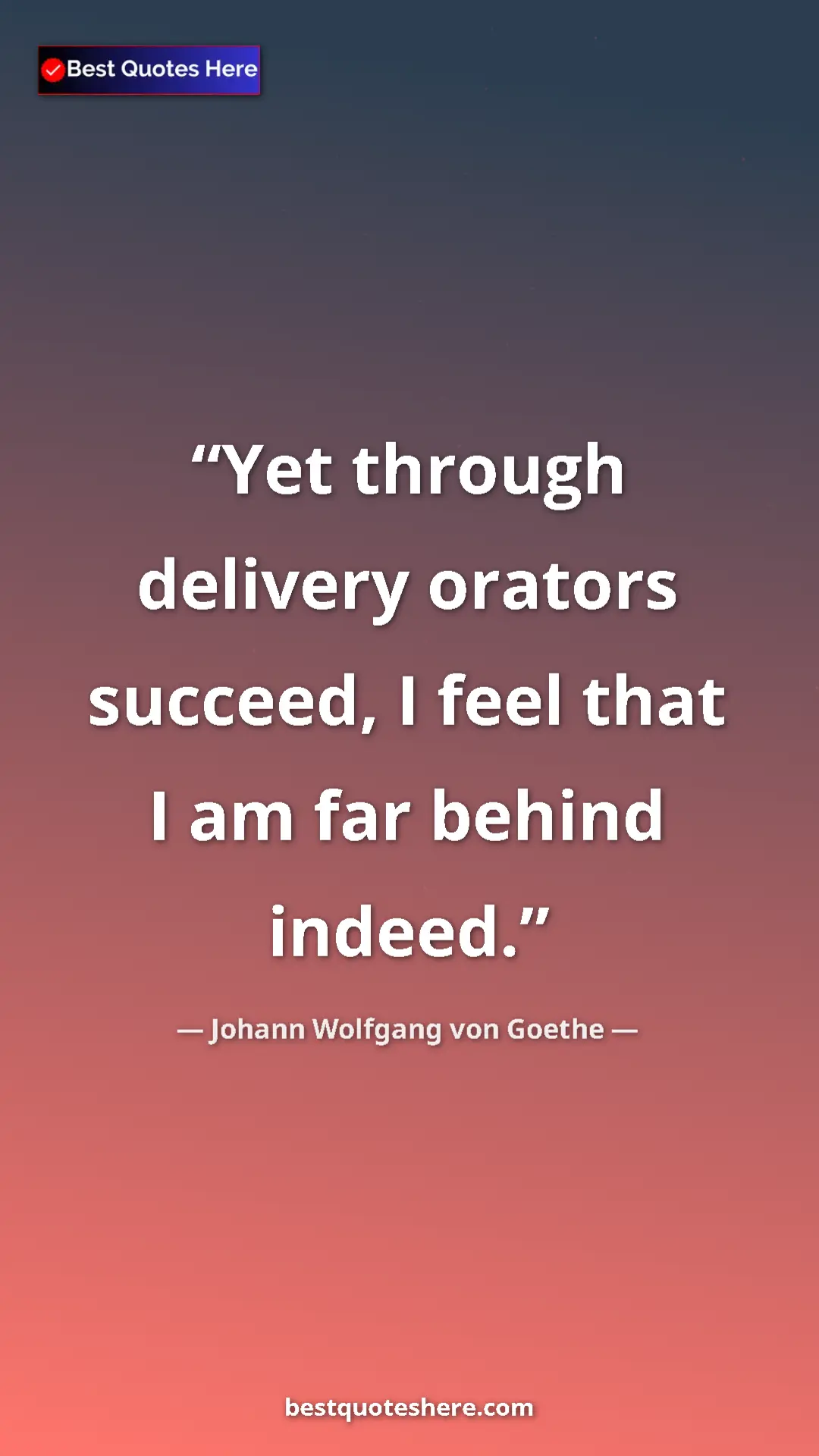 Pinterest quote poster by Johann Wolfgang von Goethe: "Yet through delivery orators succeed, I feel that I am far..."