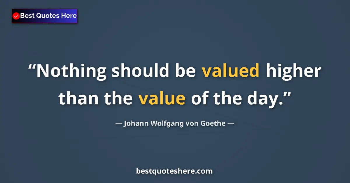 Image for the quote by Johann Wolfgang Von Goethe: Nothing should be valued higher than the value of the day....