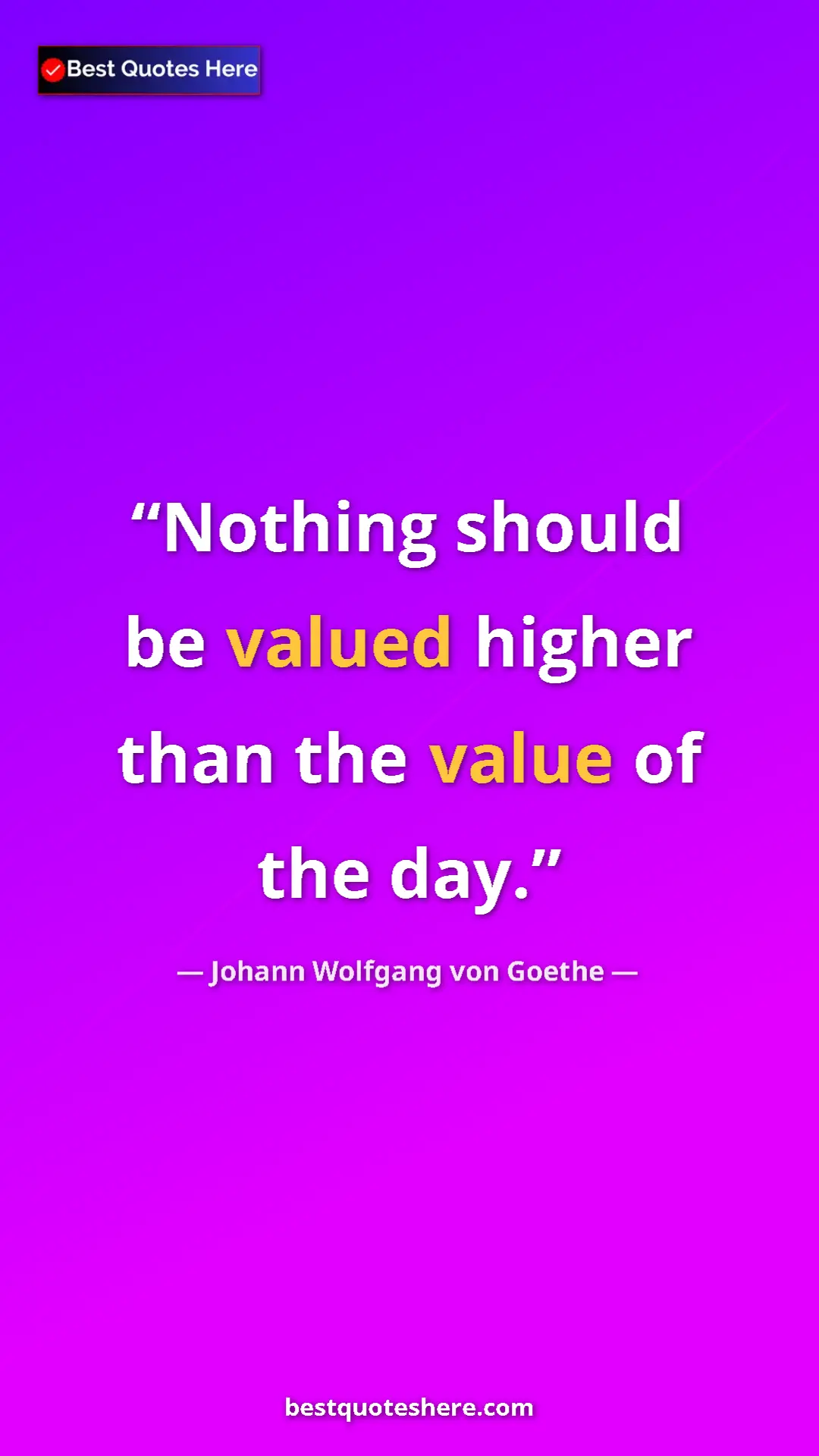 Pinterest quote poster by Johann Wolfgang von Goethe: "Nothing should be valued higher than the value of the day."