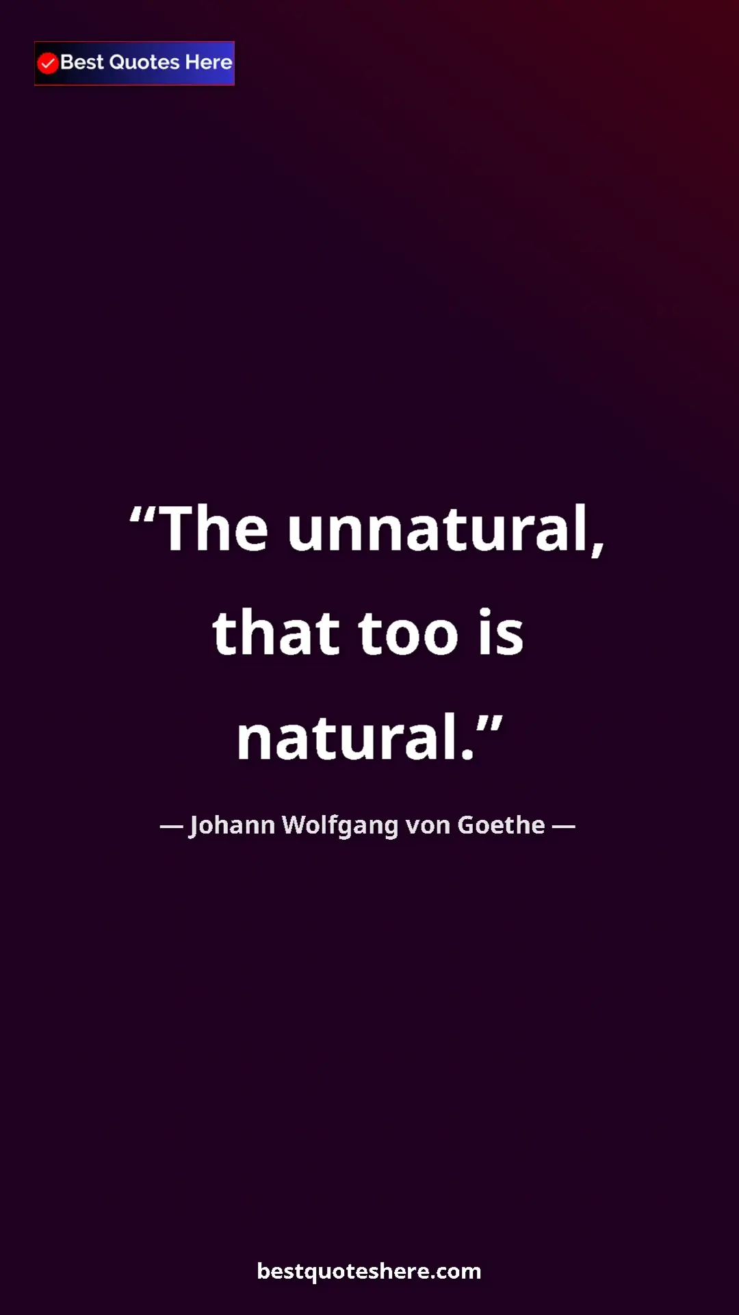 Pinterest quote poster by Johann Wolfgang von Goethe: "The unnatural, that too is natural."