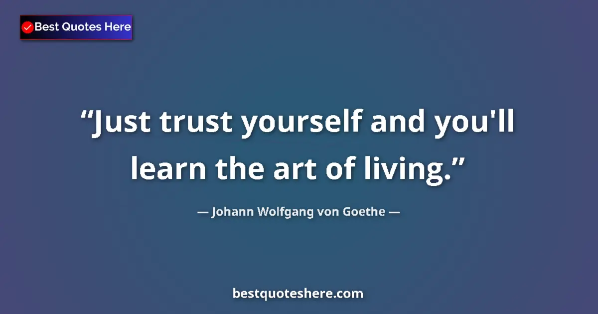 Image for the quote by Johann Wolfgang Von Goethe: Just trust yourself and you'll learn the art of living....