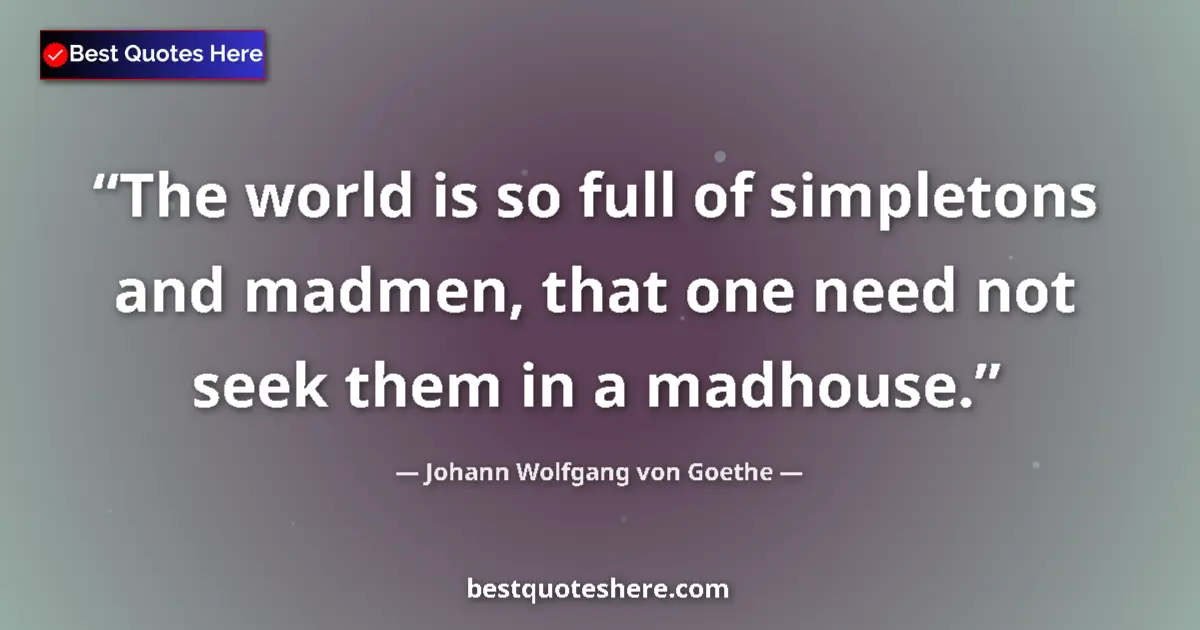 Johann Wolfgang von Goethe quote: "The world is so full of simpletons and madmen, that one..."