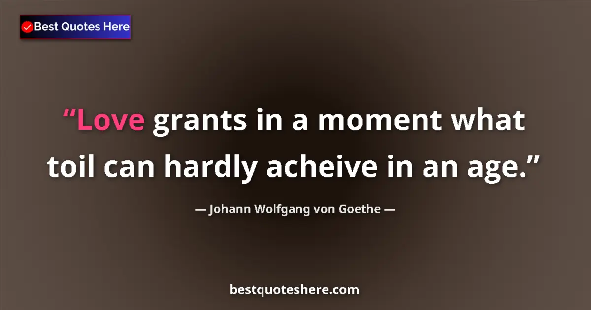 Johann Wolfgang von Goethe quote: "Love grants in a moment what toil can hardly acheive in an..."