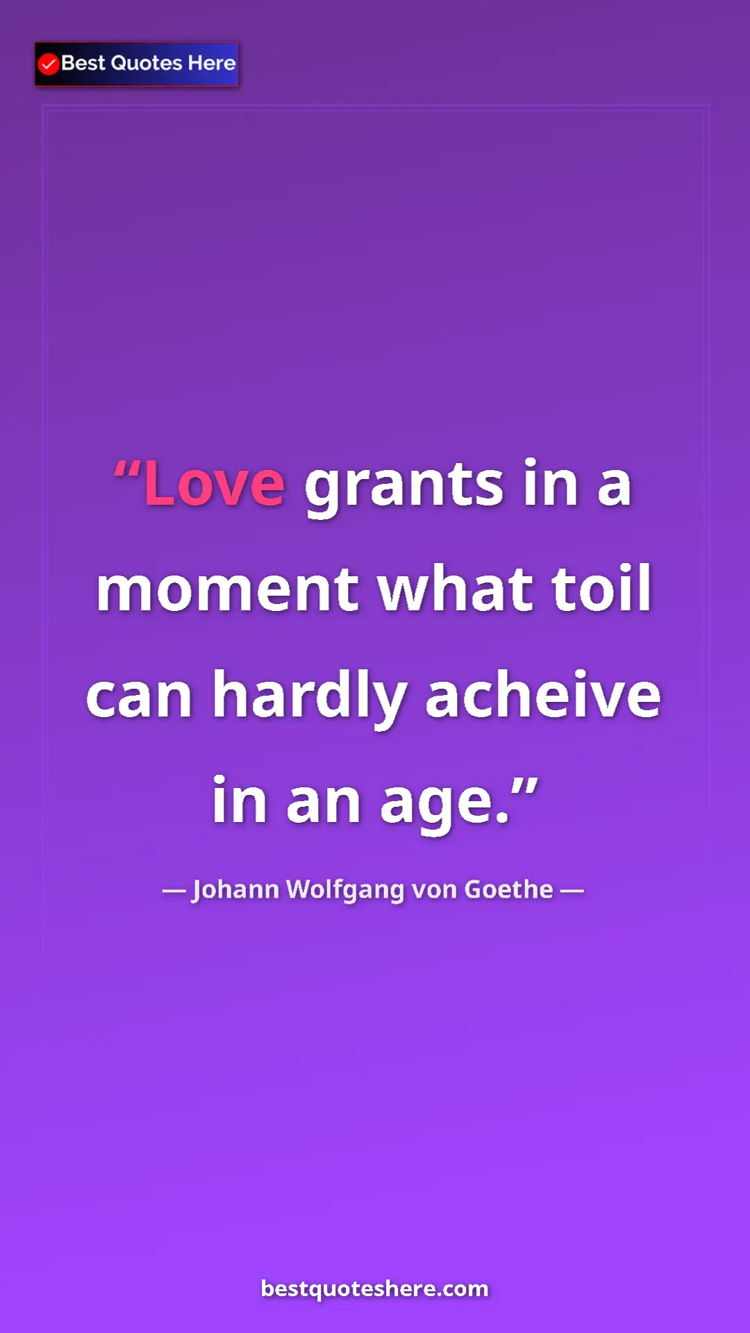 Pinterest quote poster by Johann Wolfgang von Goethe: "Love grants in a moment what toil can hardly acheive in an..."