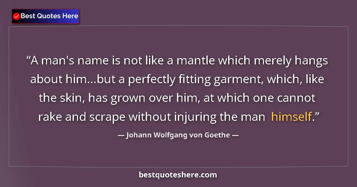 Quote by Johann Wolfgang von Goethe: A man's name is not like a mantle which merely hangs about him...but a perfectly fitting garment, wh...
