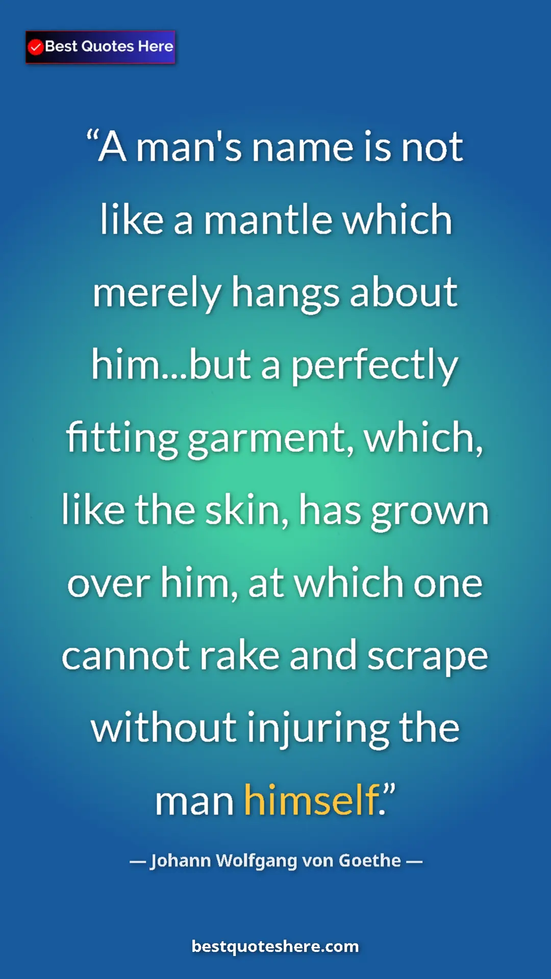 Pinterest quote poster by Johann Wolfgang von Goethe: "A man's name is not like a mantle which merely hangs about..."