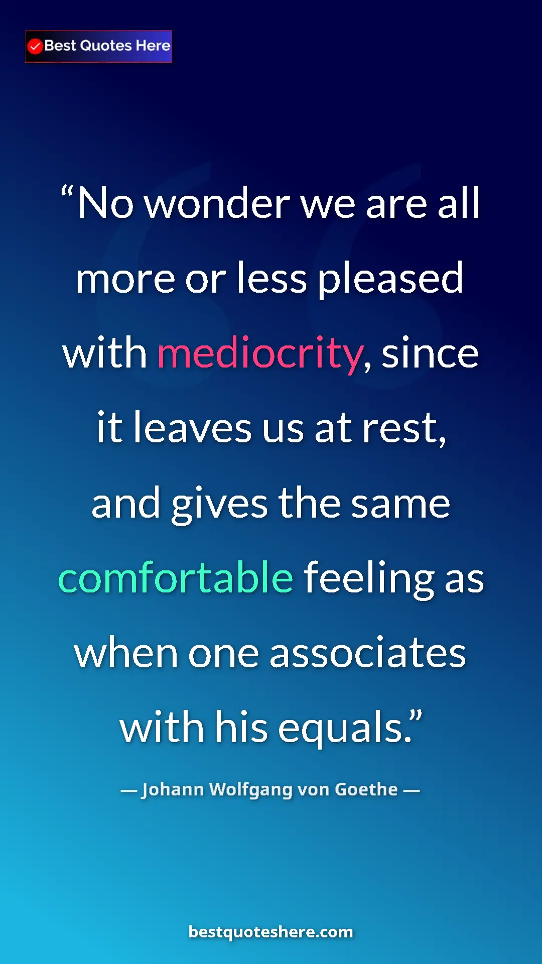 Pinterest quote poster by Johann Wolfgang von Goethe: "No wonder we are all more or less pleased with mediocrity,..."