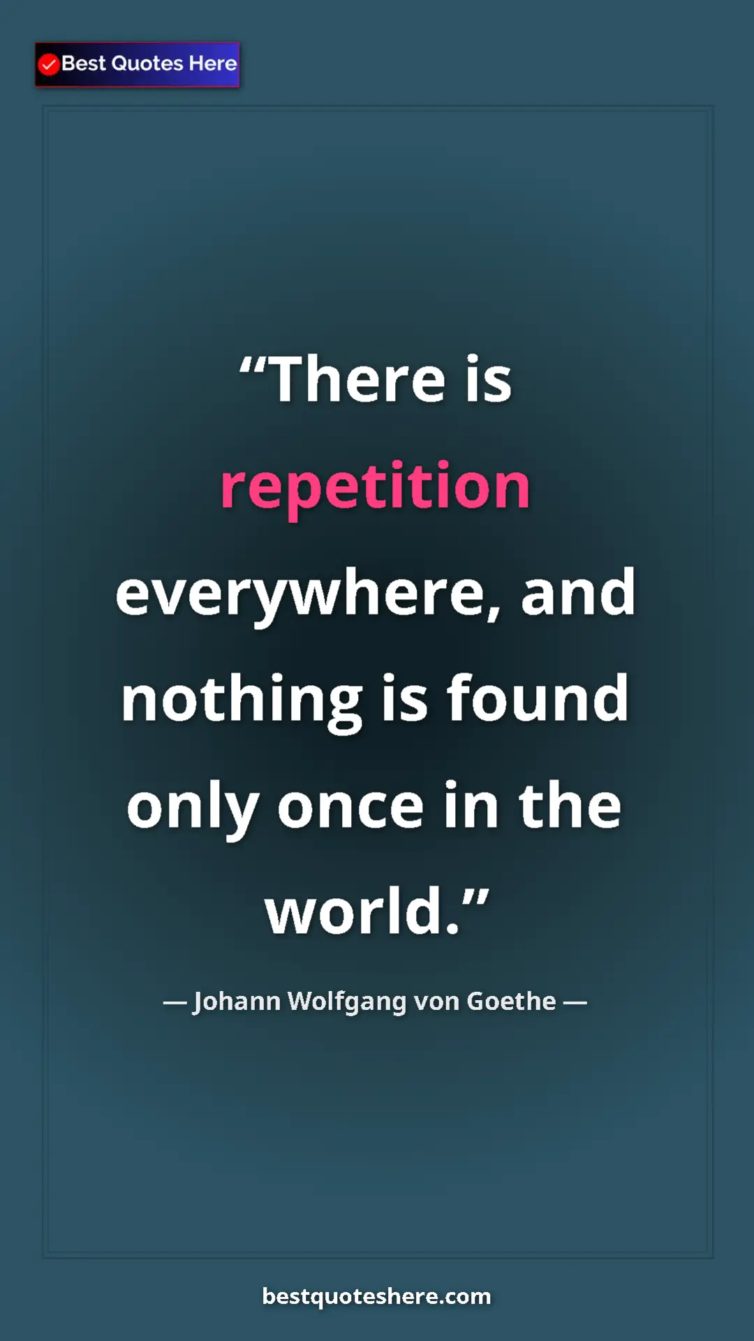Johann Wolfgang von Goethe Quote Card: "There is repetition everywhere, and nothing is found only on" Pinterest quote poster by Johann Wolfgang von Goethe: "There is repetition everywhere, and nothing is found only on"