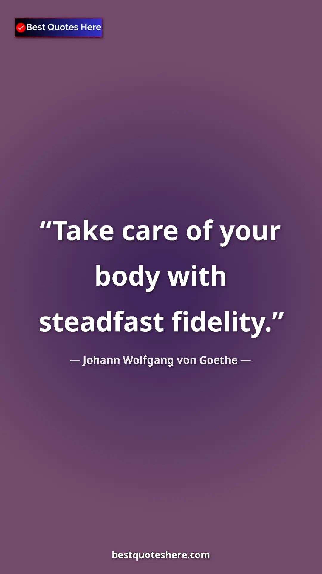 Pinterest quote poster by Johann Wolfgang von Goethe: "Take care of your body with steadfast fidelity."